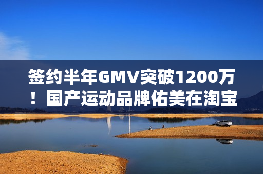 签约半年GMV突破1200万！国产运动品牌佑美在淘宝出海实现爆发式增长
