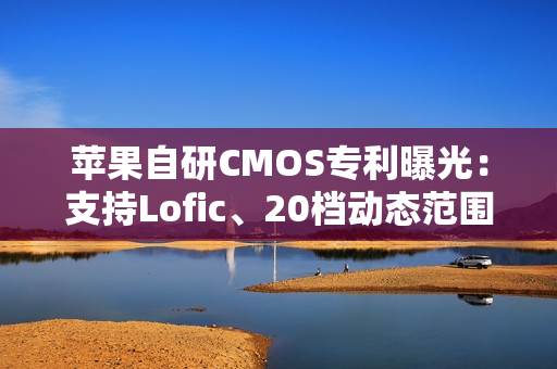 苹果自研CMOS专利曝光:支持Lofic、20档动态范围 苹果自研CMOS专利曝光:支持Lofic、20档动态范围