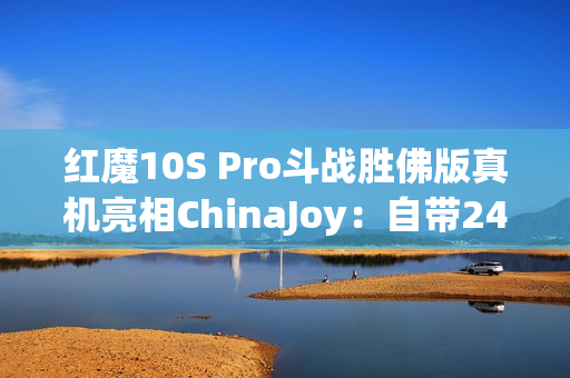 红魔10S Pro斗战胜佛版真机亮相ChinaJoy：自带24K金箍棒！