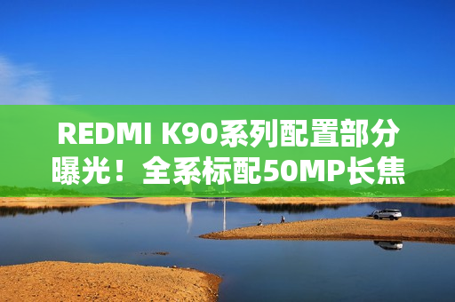 REDMI K90系列配置部分曝光！全系标配50MP长焦+3D超声波指纹