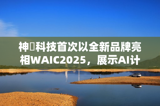 神雲科技首次以全新品牌亮相WAIC2025，展示AI计算与绿色数据中心创新方案