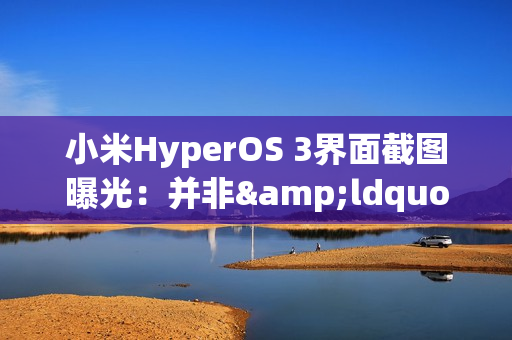 小米HyperOS 3界面截图曝光：并非&ldquo;液态玻璃&rdquo;设计