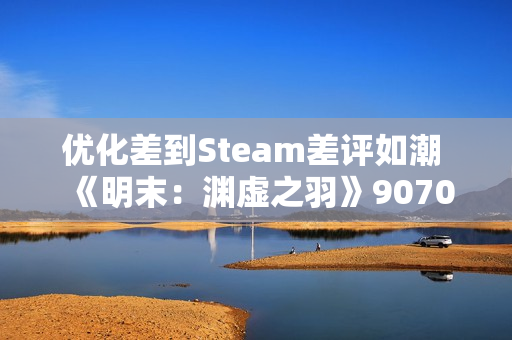 优化差到Steam差评如潮  《明末：渊虚之羽》9070XT与9060XT性能实测