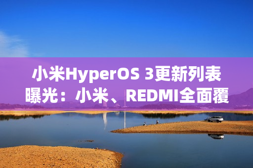 小米HyperOS 3更新列表曝光：小米、REDMI全面覆盖