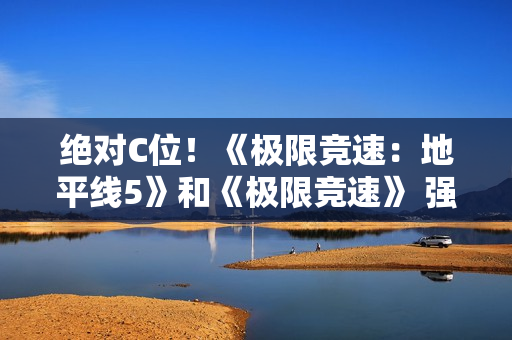 绝对C位!《极限竞速:地平线5》和《极限竞速》 强势入驻Steam竞速节 绝对C位!《极限竞速:地平线5》和《极限竞速》 强势入驻Steam竞速节