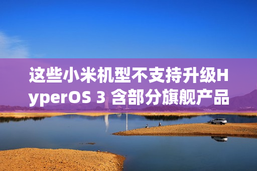 这些小米机型不支持升级HyperOS 3 含部分旗舰产品