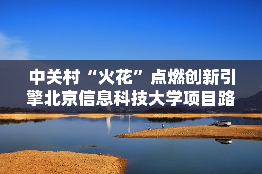 中关村“火花”点燃创新引擎北京信息科技大学项目路演对接会成功举办