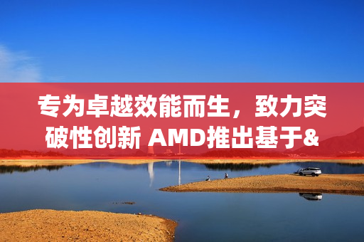 专为卓越效能而生,致力突破性创新 AMD推出基于"Zen 5"架构的全新锐龙Threadripper PRO 9000 WX系列处理器 专为卓越效能而生,致力突破性创新 AMD推出基于"Zen 5"架构的全新锐龙Threadripper PRO 9000 WX系列处理器