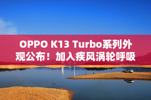 OPPO K13 Turbo系列外观公布！加入疾风涡轮呼吸灯