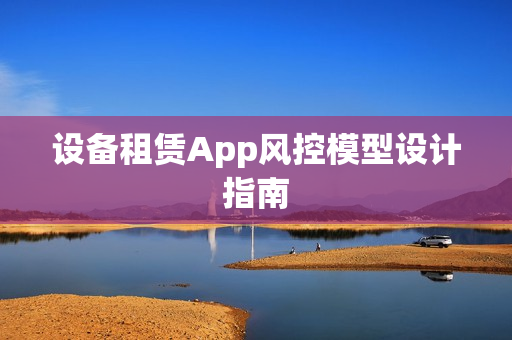 设备租赁App风控模型设计指南