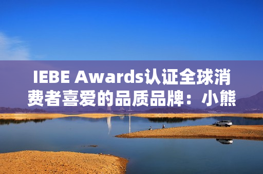 IEBE Awards认证全球消费者喜爱的品质品牌：小熊电器的“被爱”逻辑