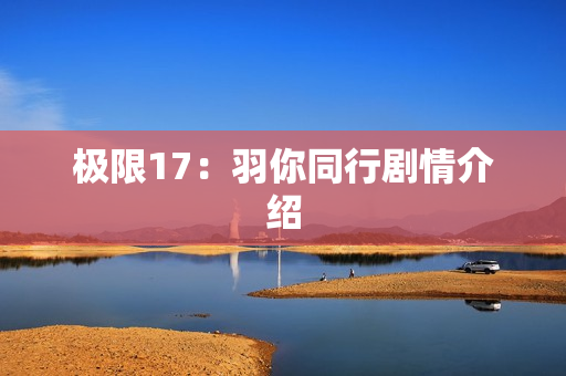 极限17：羽你同行剧情介绍