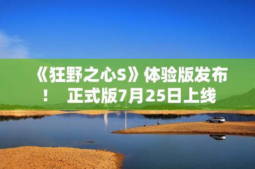 《狂野之心S》体验版发布! 正式版7月25日上线 《狂野之心S》体验版发布! 正式版7月25日上线