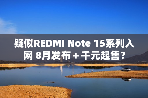 疑似REDMI Note 15系列入网 8月发布＋千元起售？