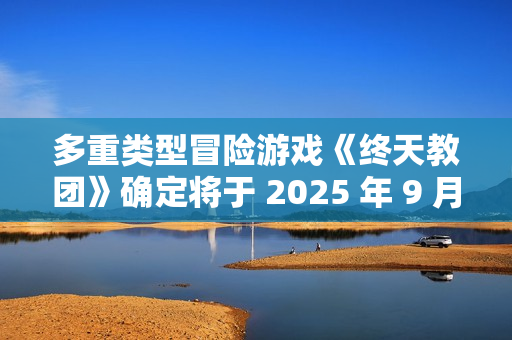 多重类型冒险游戏《终天教团》确定将于 2025 年 9 月 5 日（周五）全球同步发售！
