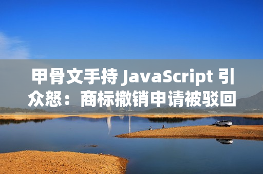 甲骨文手持 JavaScript 引众怒：商标撤销申请被驳回，网友建议将语言改名 WebScript