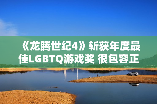《龙腾世纪4》斩获年度最佳LGBTQ游戏奖 很包容正确