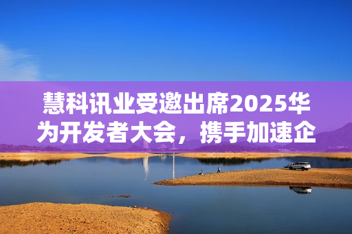 慧科讯业受邀出席2025华为开发者大会，携手加速企业AI算力创新实践