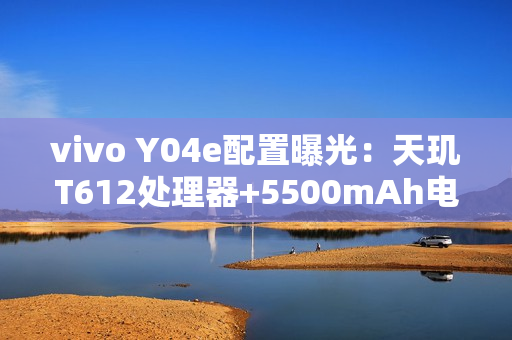 vivo Y04e配置曝光：天玑T612处理器+5500mAh电池