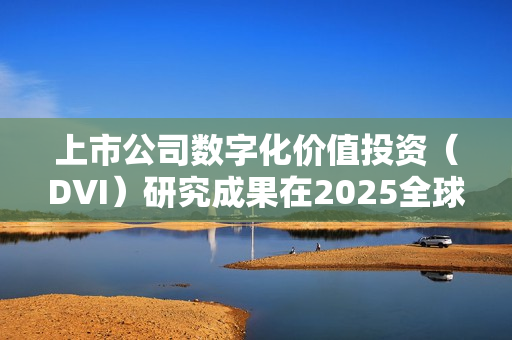 上市公司数字化价值投资（DVI）研究成果在2025全球数字经济大会发布