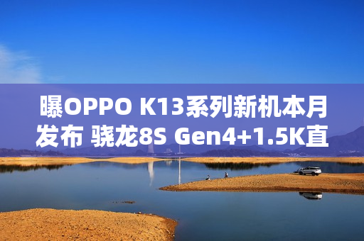 曝OPPO K13系列新机本月发布 骁龙8S Gen4+1.5K直屏