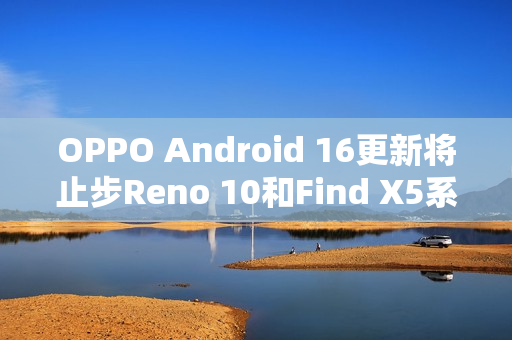 OPPO Android 16更新将止步Reno 10和Find X5系列