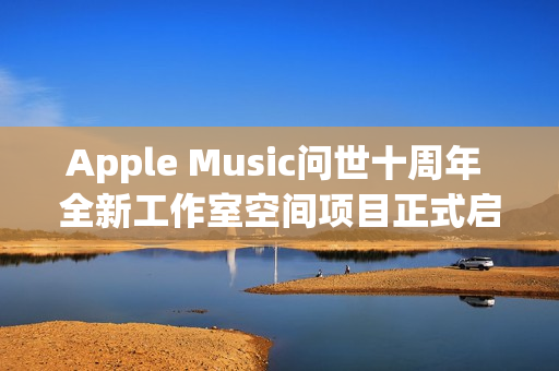 Apple Music问世十周年 全新工作室空间项目正式启动