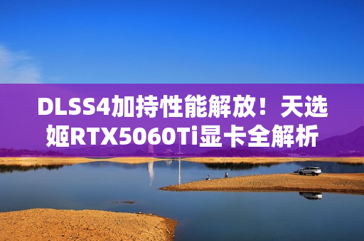 DLSS4加持性能解放！天选姬RTX5060Ti显卡全解析