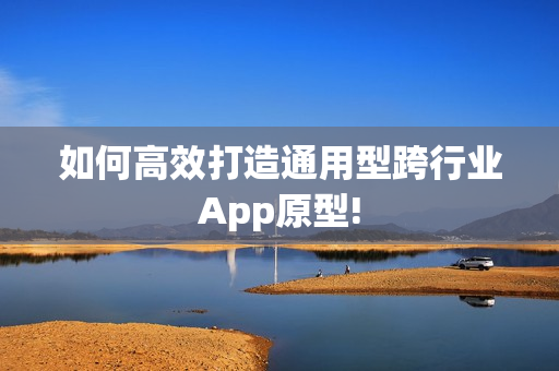 如何高效打造通用型跨行业App原型! 如何高效打造通用型跨行业App原型!