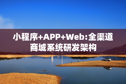 小程序+APP+Web:全渠道商城系统研发架构