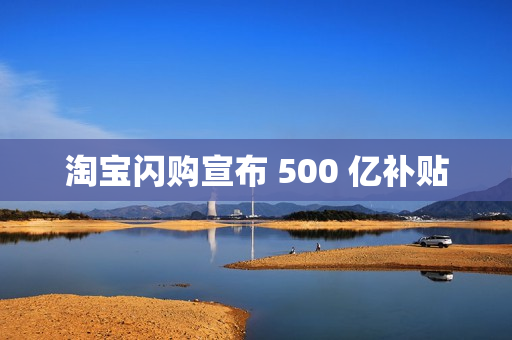 淘宝闪购宣布 500 亿补贴