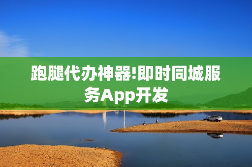 跑腿代办神器!即时同城服务App开发 跑腿代办神器!即时同城服务App开发