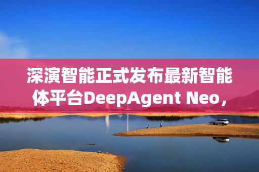 深演智能正式发布最新智能体平台DeepAgent Neo，推动企业决策 AI 落地实践