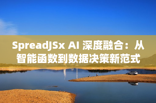 SpreadJSx AI 深度融合：从智能函数到数据决策新范式