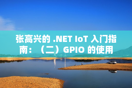 张高兴的 .NET IoT 入门指南：（二）GPIO 的使用