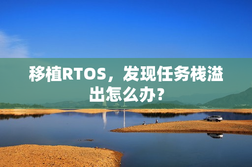 移植RTOS，发现任务栈溢出怎么办？