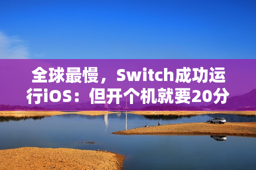 全球最慢，Switch成功运行iOS：但开个机就要20分钟