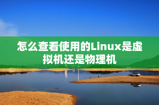 怎么查看使用的Linux是虚拟机还是物理机 怎么查看使用的Linux是虚拟机还是物理机