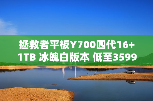 拯救者平板Y700四代16+1TB 冰魄白版本 低至3599元! 拯救者平板Y700四代16+1TB 冰魄白版本 低至3599元!