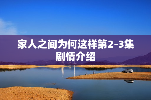 家人之间为何这样第2-3集剧情介绍