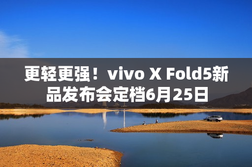更轻更强！vivo X Fold5新品发布会定档6月25日