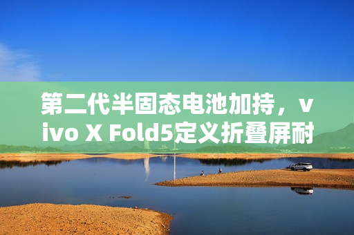 第二代半固态电池加持，vivo X Fold5定义折叠屏耐寒极限？