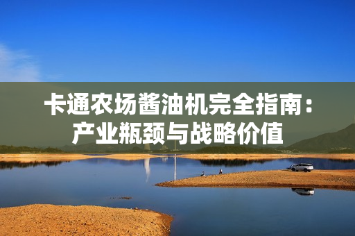 卡通农场酱油机完全指南：产业瓶颈与战略价值