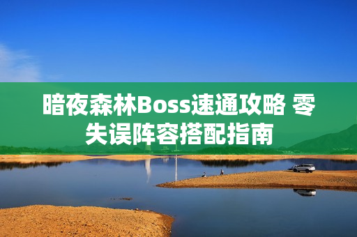 暗夜森林Boss速通攻略 零失误阵容搭配指南
