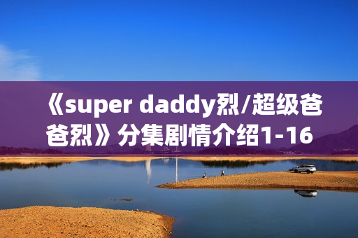 《super daddy烈/超级爸爸烈》分集剧情介绍1-16集大结局