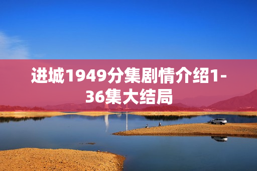 进城1949分集剧情介绍1-36集大结局