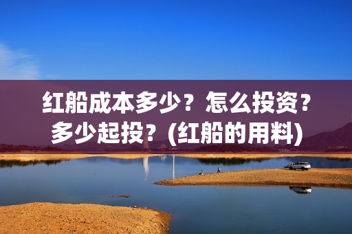 红船成本多少？怎么投资？多少起投？(红船的用料)