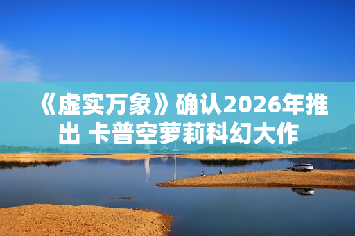 《虚实万象》确认2026年推出 卡普空萝莉科幻大作