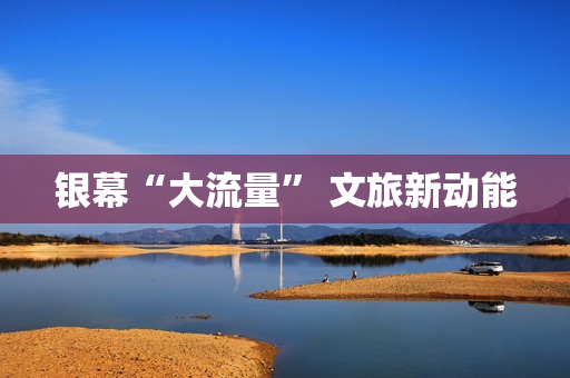 银幕“大流量” 文旅新动能