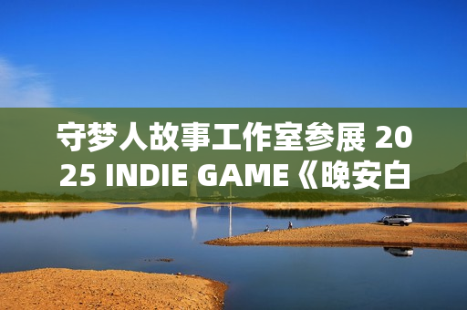 守梦人故事工作室参展 2025 INDIE GAME《晚安白雪》游戏项目发布：打造治愈系叙事游戏新体验